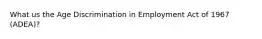 What us the Age Discrimination in Employment Act of 1967 (ADEA)?