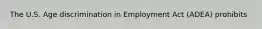 The U.S. Age discrimination in Employment Act (ADEA) prohibits