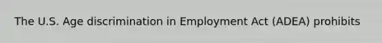 The U.S. Age discrimination in Employment Act (ADEA) prohibits