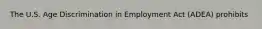 The U.S. Age Discrimination in Employment Act (ADEA) prohibits