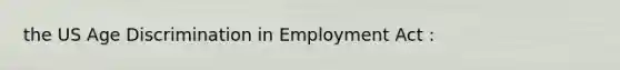 the US Age Discrimination in Employment Act :