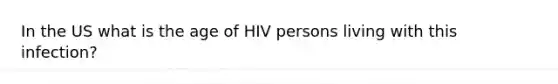 In the US what is the age of HIV persons living with this infection?