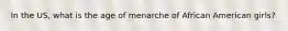 In the US, what is the age of menarche of African American girls?