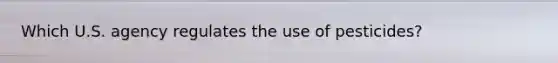 Which U.S. agency regulates the use of pesticides?