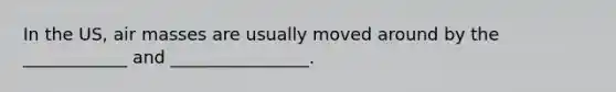 In the US, <a href='https://www.questionai.com/knowledge/kxxue2ni5z-air-masses' class='anchor-knowledge'>air masses</a> are usually moved around by the ____________ and ________________.