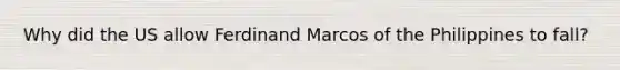 Why did the US allow Ferdinand Marcos of the Philippines to fall?