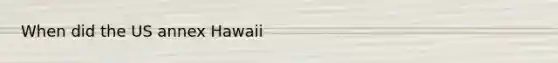 When did the US annex Hawaii