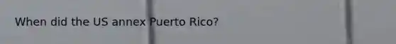 When did the US annex Puerto Rico?