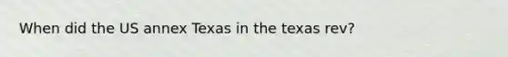 When did the US annex Texas in the texas rev?