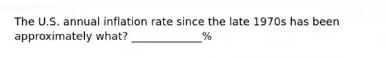 The U.S. annual inflation rate since the late 1970s has been approximately what? _____________%