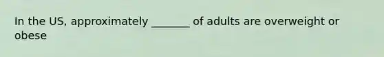 In the US, approximately _______ of adults are overweight or obese