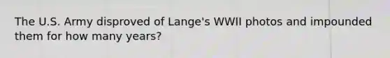 The U.S. Army disproved of Lange's WWII photos and impounded them for how many years?