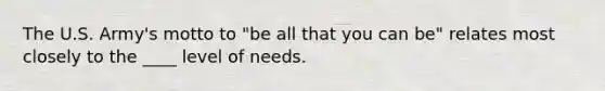 The U.S. Army's motto to "be all that you can be" relates most closely to the ____ level of needs.