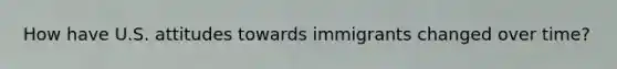 How have U.S. attitudes towards immigrants changed over time?