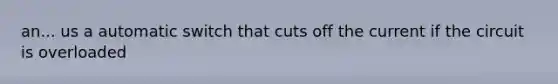 an... us a automatic switch that cuts off the current if the circuit is overloaded