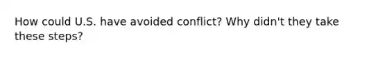 How could U.S. have avoided conflict? Why didn't they take these steps?