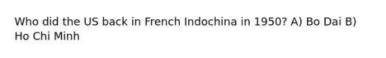 Who did the US back in French Indochina in 1950? A) Bo Dai B) Ho Chi Minh