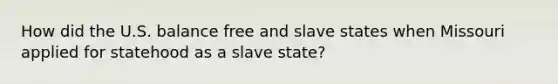 How did the U.S. balance free and slave states when Missouri applied for statehood as a slave state?