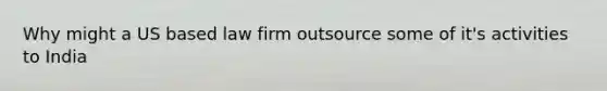 Why might a US based law firm outsource some of it's activities to India