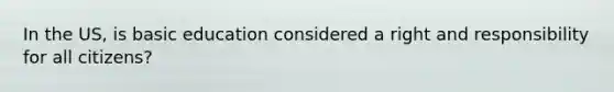 In the US, is basic education considered a right and responsibility for all citizens?