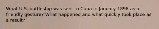 What U.S. battleship was sent to Cuba in January 1898 as a friendly gesture? What happened and what quickly took place as a result?