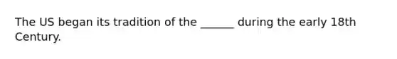 The US began its tradition of the ______ during the early 18th Century.