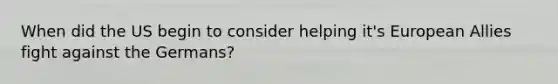 When did the US begin to consider helping it's European Allies fight against the Germans?
