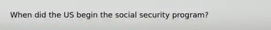 When did the US begin the social security program?