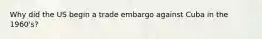 Why did the US begin a trade embargo against Cuba in the 1960's?