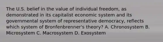 The U.S. belief in the value of individual freedom, as demonstrated in its capitalist economic system and its governmental system of <a href='https://www.questionai.com/knowledge/k8Xc9K8ALI-representative-democracy' class='anchor-knowledge'>representative democracy</a>, reflects which system of Bronfenbrenner's theory? A. Chronosystem B. Microsystem C. Macrosystem D. Exosystem