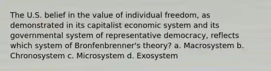 The U.S. belief in the value of individual freedom, as demonstrated in its capitalist economic system and its governmental system of representative democracy, reflects which system of Bronfenbrenner's theory? a. Macrosystem b. Chronosystem c. Microsystem d. Exosystem