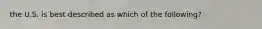 the U.S. is best described as which of the following?