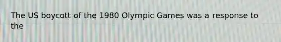 The US boycott of the 1980 Olympic Games was a response to the