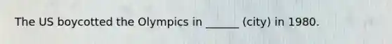 The US boycotted the Olympics in ______ (city) in 1980.