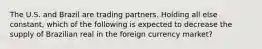 The U.S. and Brazil are trading partners. Holding all else constant, which of the following is expected to decrease the supply of Brazilian real in the foreign currency market?