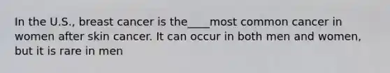 In the U.S., breast cancer is the____most common cancer in women after skin cancer. It can occur in both men and women, but it is rare in men