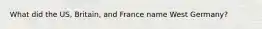 What did the US, Britain, and France name West Germany?