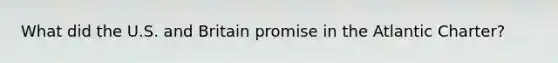What did the U.S. and Britain promise in the Atlantic Charter?