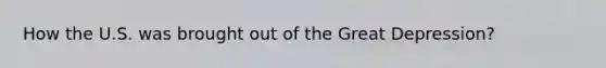 How the U.S. was brought out of the Great Depression?