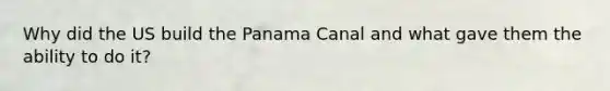 Why did the US build the Panama Canal and what gave them the ability to do it?