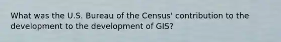 What was the U.S. Bureau of the Census' contribution to the development to the development of GIS?