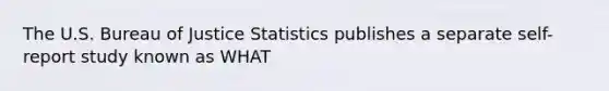 The U.S. Bureau of Justice Statistics publishes a separate self-report study known as WHAT