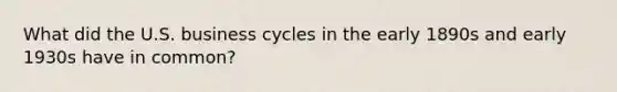 What did the U.S. business cycles in the early 1890s and early 1930s have in common?