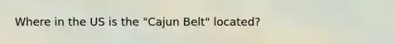 Where in the US is the "Cajun Belt" located?