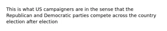 This is what US campaigners are in the sense that the Republican and Democratic parties compete across the country election after election