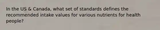 In the US & Canada, what set of standards defines the recommended intake values for various nutrients for health people?