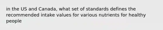 in the US and Canada, what set of standards defines the recommended intake values for various nutrients for healthy people