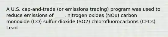 A U.S. cap-and-trade (or emissions trading) program was used to reduce emissions of ____. nitrogen oxides (NOx) carbon monoxide (CO) sulfur dioxide (SO2) chlorofluorocarbons (CFCs) Lead