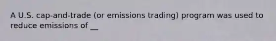 A U.S. cap-and-trade (or emissions trading) program was used to reduce emissions of __