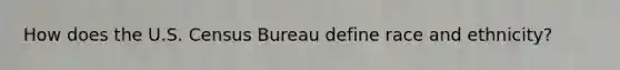 How does the U.S. Census Bureau define race and ethnicity?